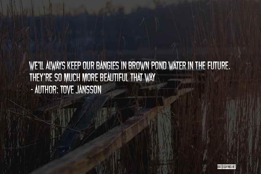 Tove Jansson Quotes: We'll Always Keep Our Bangles In Brown Pond Water In The Future. They're So Much More Beautiful That Way