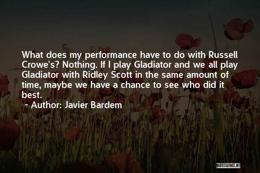 Javier Bardem Quotes: What Does My Performance Have To Do With Russell Crowe's? Nothing. If I Play Gladiator And We All Play Gladiator