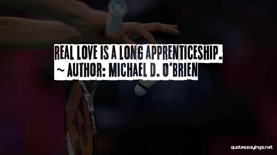 Michael D. O'Brien Quotes: Real Love Is A Long Apprenticeship.