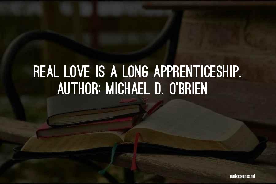 Michael D. O'Brien Quotes: Real Love Is A Long Apprenticeship.