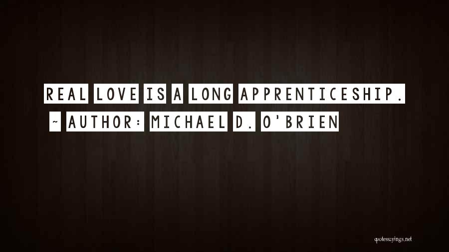 Michael D. O'Brien Quotes: Real Love Is A Long Apprenticeship.