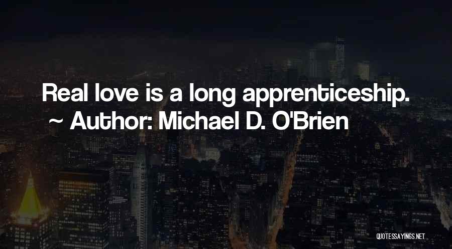Michael D. O'Brien Quotes: Real Love Is A Long Apprenticeship.