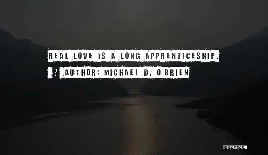 Michael D. O'Brien Quotes: Real Love Is A Long Apprenticeship.