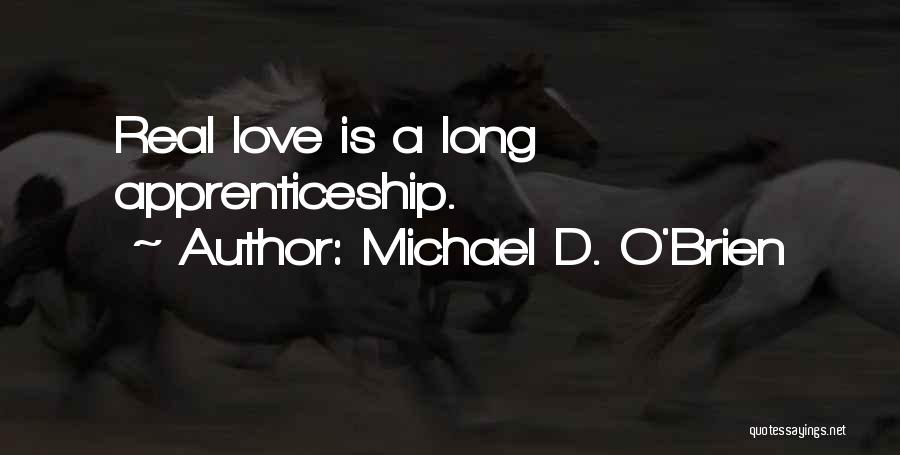 Michael D. O'Brien Quotes: Real Love Is A Long Apprenticeship.