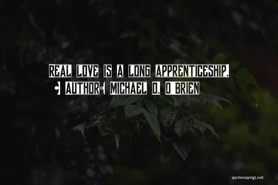 Michael D. O'Brien Quotes: Real Love Is A Long Apprenticeship.