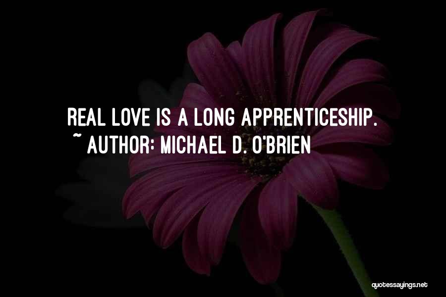 Michael D. O'Brien Quotes: Real Love Is A Long Apprenticeship.