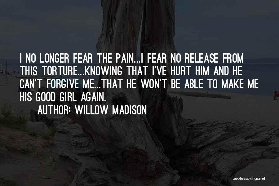 Willow Madison Quotes: I No Longer Fear The Pain...i Fear No Release From This Torture...knowing That I've Hurt Him And He Can't Forgive