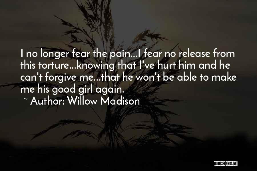 Willow Madison Quotes: I No Longer Fear The Pain...i Fear No Release From This Torture...knowing That I've Hurt Him And He Can't Forgive