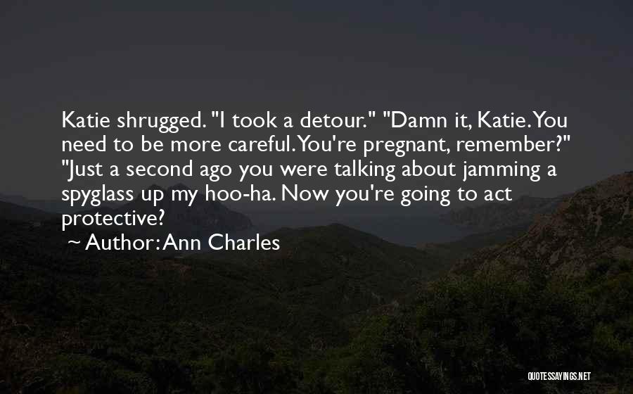 Ann Charles Quotes: Katie Shrugged. I Took A Detour. Damn It, Katie. You Need To Be More Careful. You're Pregnant, Remember? Just A