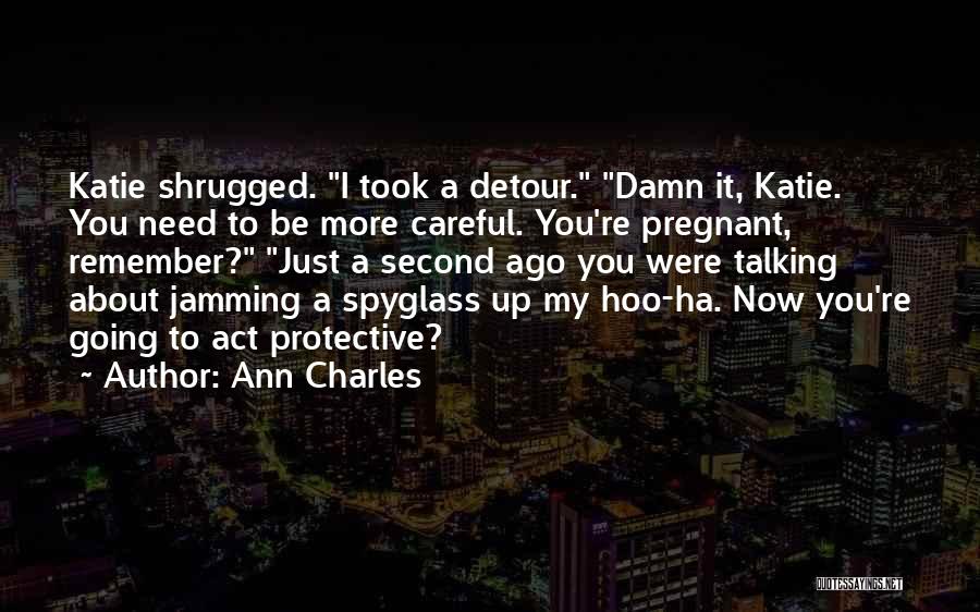 Ann Charles Quotes: Katie Shrugged. I Took A Detour. Damn It, Katie. You Need To Be More Careful. You're Pregnant, Remember? Just A