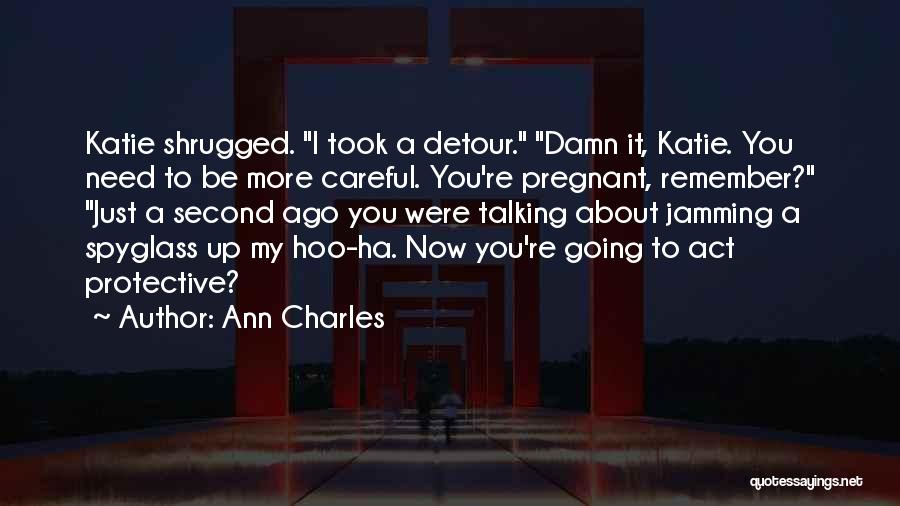 Ann Charles Quotes: Katie Shrugged. I Took A Detour. Damn It, Katie. You Need To Be More Careful. You're Pregnant, Remember? Just A