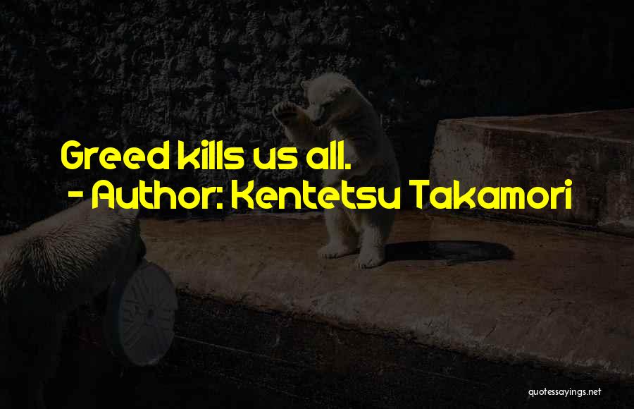 Kentetsu Takamori Quotes: Greed Kills Us All.