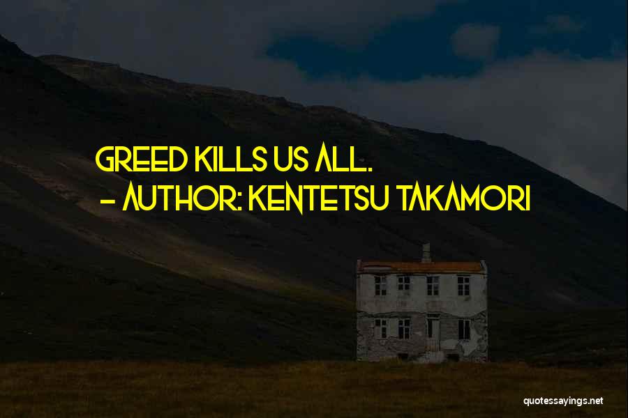 Kentetsu Takamori Quotes: Greed Kills Us All.