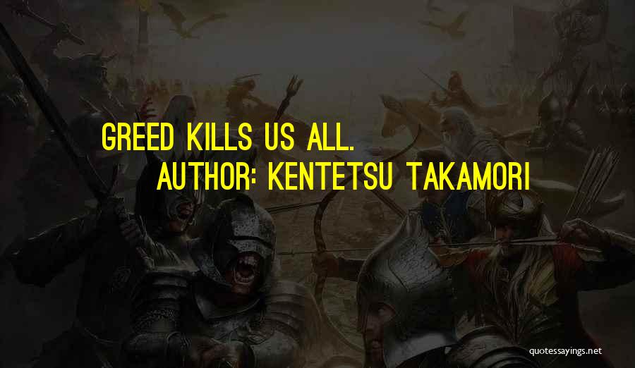 Kentetsu Takamori Quotes: Greed Kills Us All.