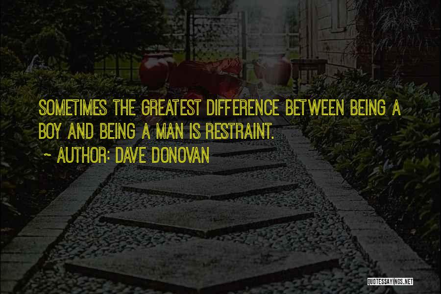 Dave Donovan Quotes: Sometimes The Greatest Difference Between Being A Boy And Being A Man Is Restraint.