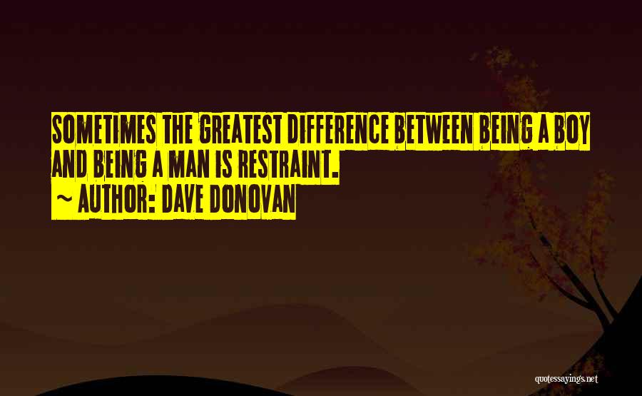 Dave Donovan Quotes: Sometimes The Greatest Difference Between Being A Boy And Being A Man Is Restraint.