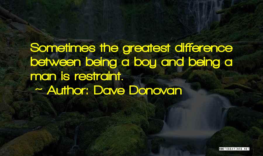 Dave Donovan Quotes: Sometimes The Greatest Difference Between Being A Boy And Being A Man Is Restraint.