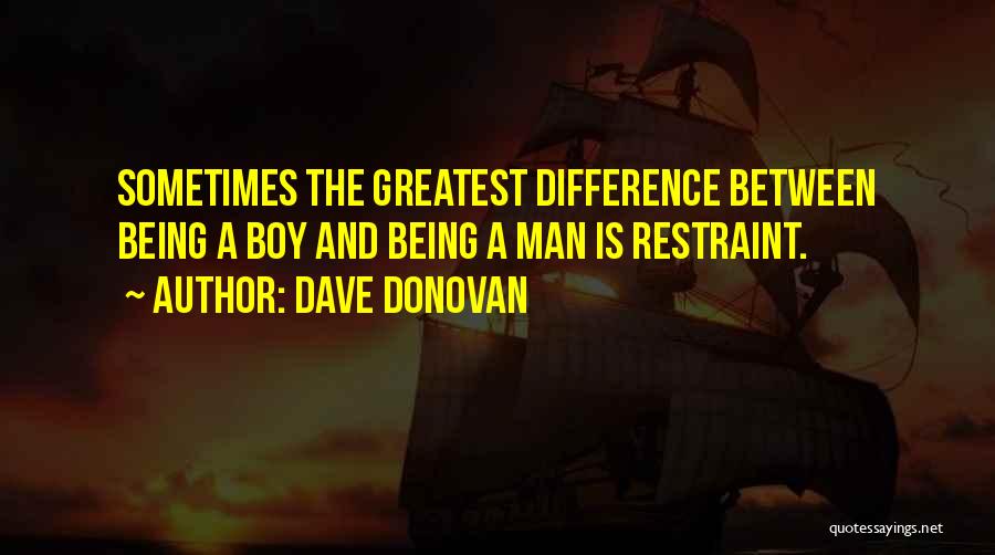 Dave Donovan Quotes: Sometimes The Greatest Difference Between Being A Boy And Being A Man Is Restraint.