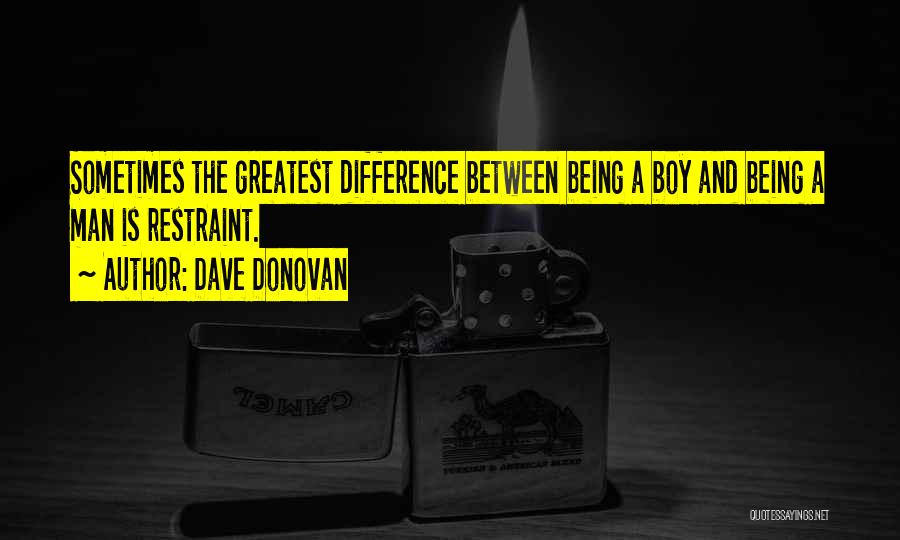 Dave Donovan Quotes: Sometimes The Greatest Difference Between Being A Boy And Being A Man Is Restraint.