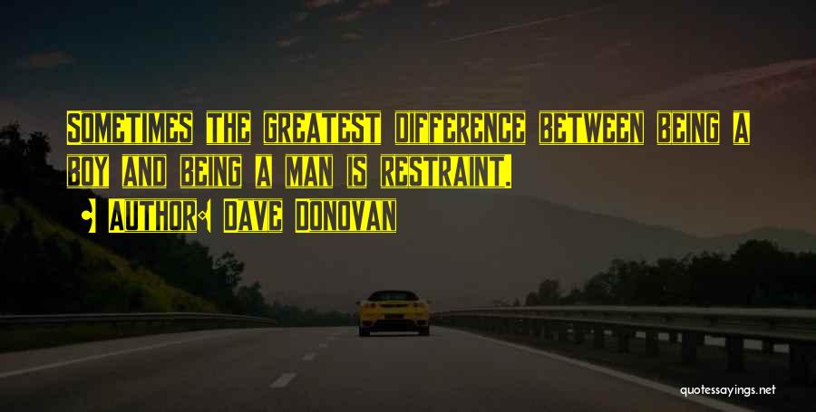 Dave Donovan Quotes: Sometimes The Greatest Difference Between Being A Boy And Being A Man Is Restraint.