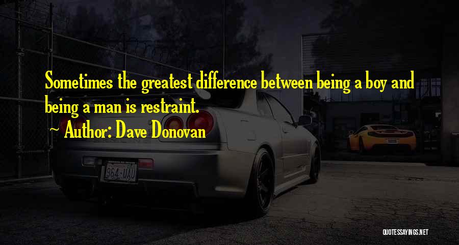 Dave Donovan Quotes: Sometimes The Greatest Difference Between Being A Boy And Being A Man Is Restraint.