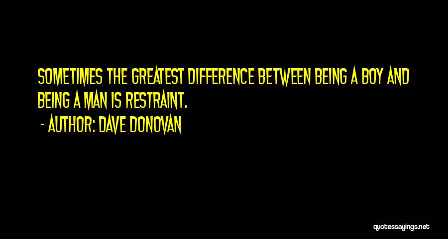 Dave Donovan Quotes: Sometimes The Greatest Difference Between Being A Boy And Being A Man Is Restraint.