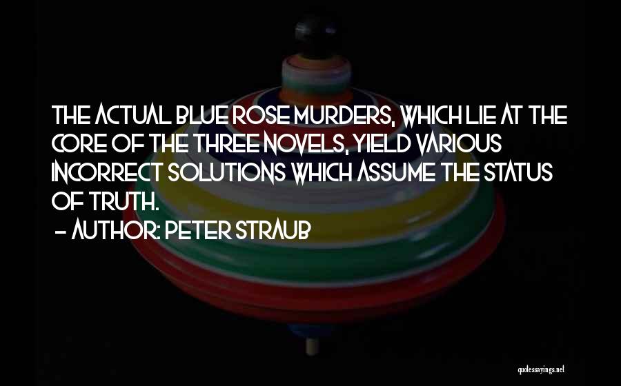 Peter Straub Quotes: The Actual Blue Rose Murders, Which Lie At The Core Of The Three Novels, Yield Various Incorrect Solutions Which Assume