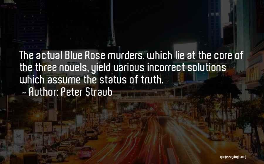 Peter Straub Quotes: The Actual Blue Rose Murders, Which Lie At The Core Of The Three Novels, Yield Various Incorrect Solutions Which Assume