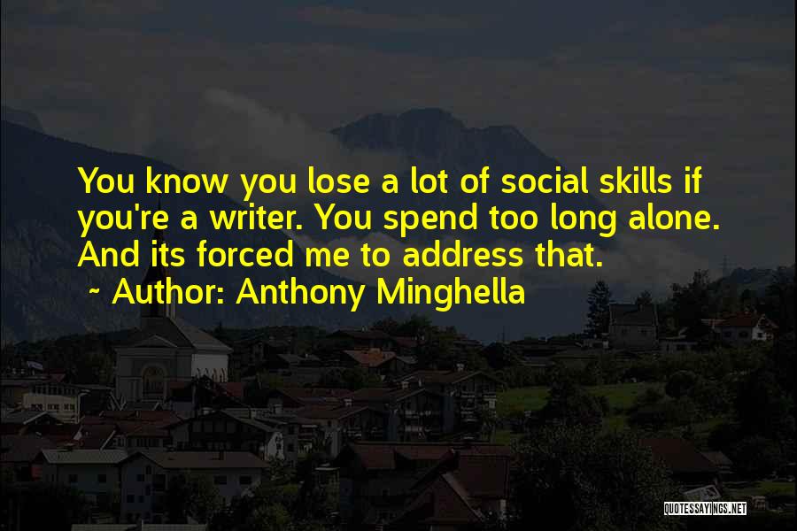 Anthony Minghella Quotes: You Know You Lose A Lot Of Social Skills If You're A Writer. You Spend Too Long Alone. And Its