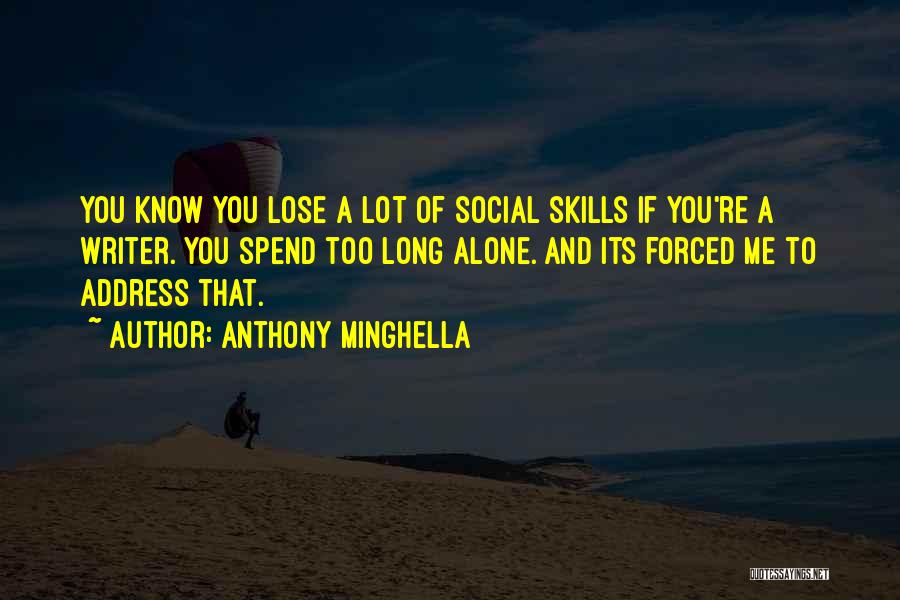 Anthony Minghella Quotes: You Know You Lose A Lot Of Social Skills If You're A Writer. You Spend Too Long Alone. And Its