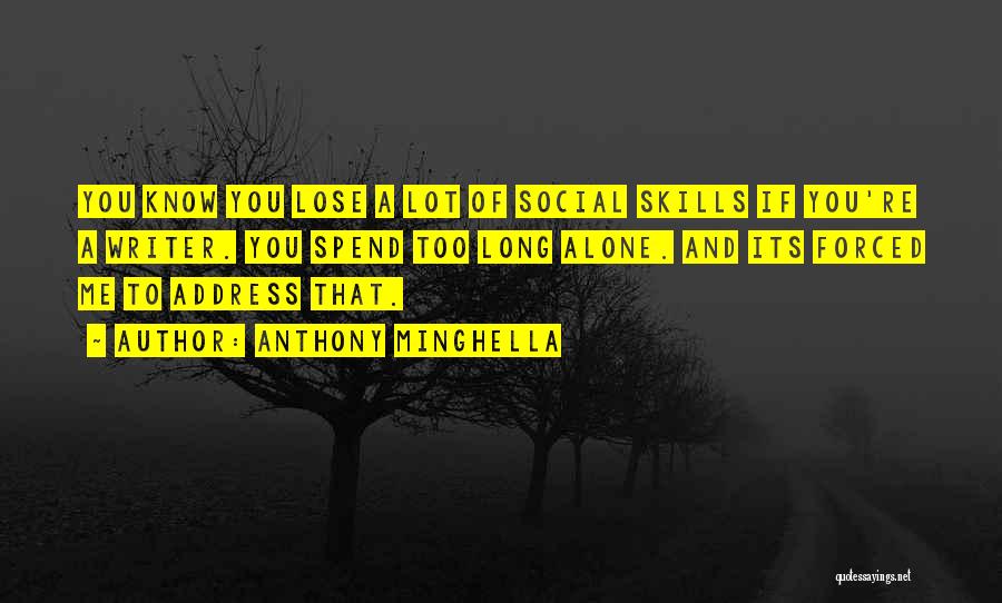 Anthony Minghella Quotes: You Know You Lose A Lot Of Social Skills If You're A Writer. You Spend Too Long Alone. And Its