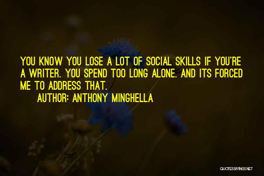 Anthony Minghella Quotes: You Know You Lose A Lot Of Social Skills If You're A Writer. You Spend Too Long Alone. And Its