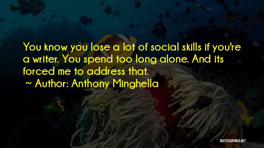 Anthony Minghella Quotes: You Know You Lose A Lot Of Social Skills If You're A Writer. You Spend Too Long Alone. And Its