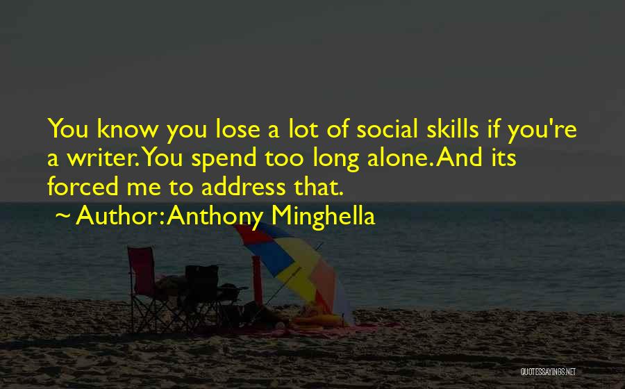 Anthony Minghella Quotes: You Know You Lose A Lot Of Social Skills If You're A Writer. You Spend Too Long Alone. And Its