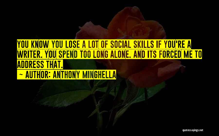 Anthony Minghella Quotes: You Know You Lose A Lot Of Social Skills If You're A Writer. You Spend Too Long Alone. And Its