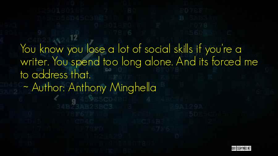 Anthony Minghella Quotes: You Know You Lose A Lot Of Social Skills If You're A Writer. You Spend Too Long Alone. And Its