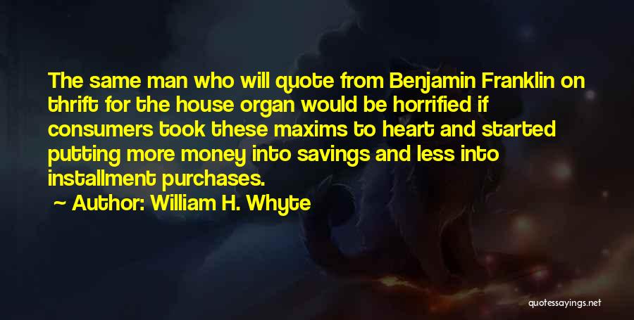 William H. Whyte Quotes: The Same Man Who Will Quote From Benjamin Franklin On Thrift For The House Organ Would Be Horrified If Consumers