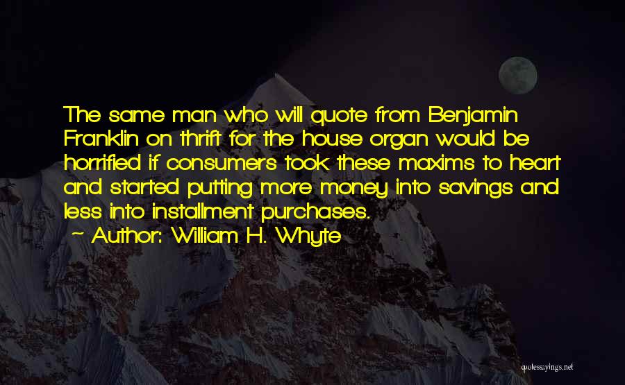 William H. Whyte Quotes: The Same Man Who Will Quote From Benjamin Franklin On Thrift For The House Organ Would Be Horrified If Consumers