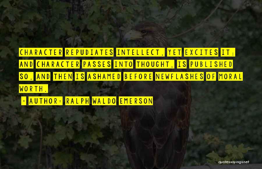 Ralph Waldo Emerson Quotes: Character Repudiates Intellect, Yet Excites It; And Character Passes Into Thought, Is Published So, And Then Is Ashamed Before Newflashes