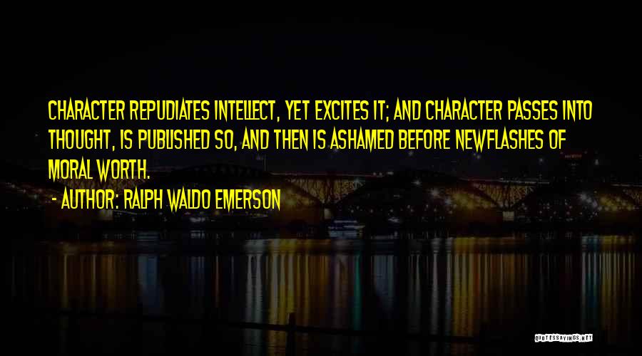 Ralph Waldo Emerson Quotes: Character Repudiates Intellect, Yet Excites It; And Character Passes Into Thought, Is Published So, And Then Is Ashamed Before Newflashes