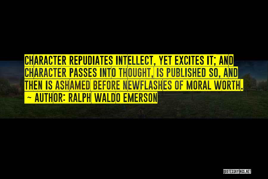 Ralph Waldo Emerson Quotes: Character Repudiates Intellect, Yet Excites It; And Character Passes Into Thought, Is Published So, And Then Is Ashamed Before Newflashes