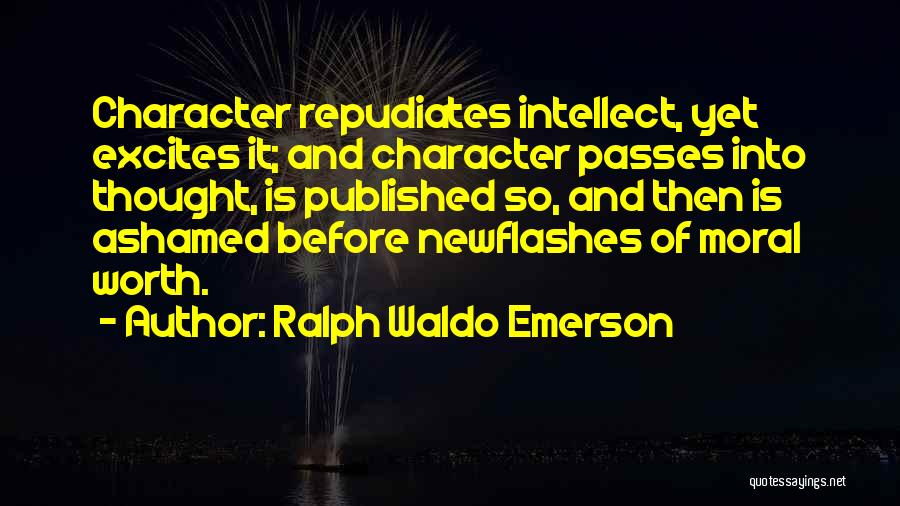 Ralph Waldo Emerson Quotes: Character Repudiates Intellect, Yet Excites It; And Character Passes Into Thought, Is Published So, And Then Is Ashamed Before Newflashes