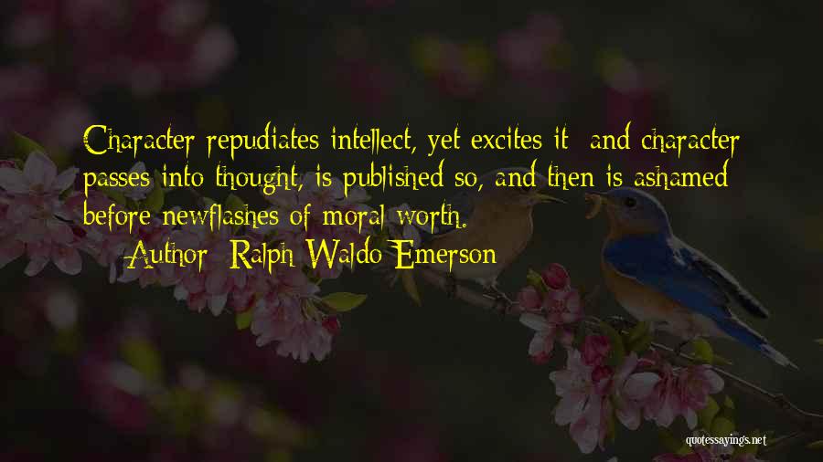 Ralph Waldo Emerson Quotes: Character Repudiates Intellect, Yet Excites It; And Character Passes Into Thought, Is Published So, And Then Is Ashamed Before Newflashes