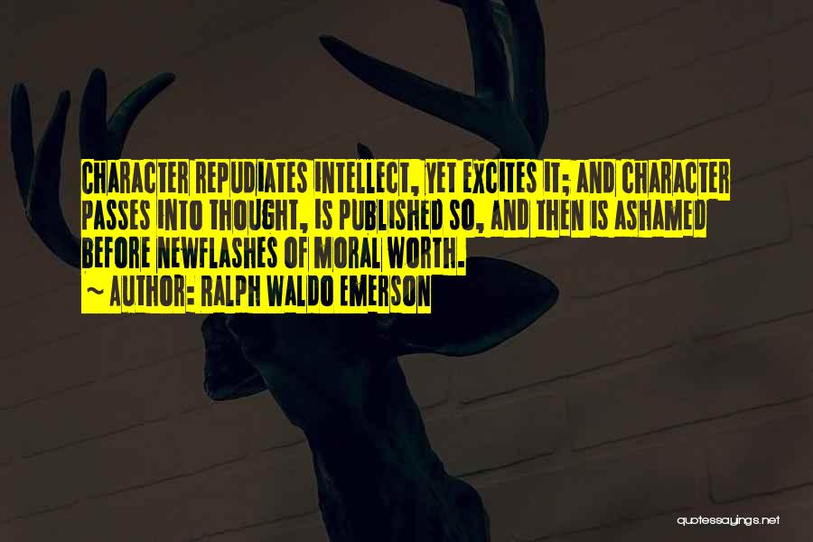 Ralph Waldo Emerson Quotes: Character Repudiates Intellect, Yet Excites It; And Character Passes Into Thought, Is Published So, And Then Is Ashamed Before Newflashes