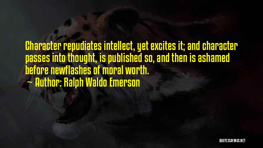 Ralph Waldo Emerson Quotes: Character Repudiates Intellect, Yet Excites It; And Character Passes Into Thought, Is Published So, And Then Is Ashamed Before Newflashes