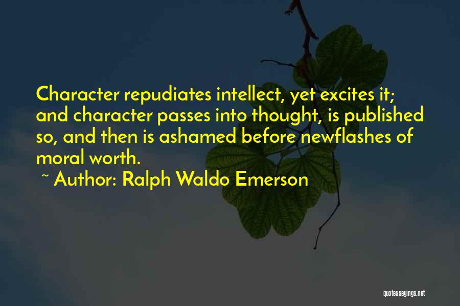 Ralph Waldo Emerson Quotes: Character Repudiates Intellect, Yet Excites It; And Character Passes Into Thought, Is Published So, And Then Is Ashamed Before Newflashes