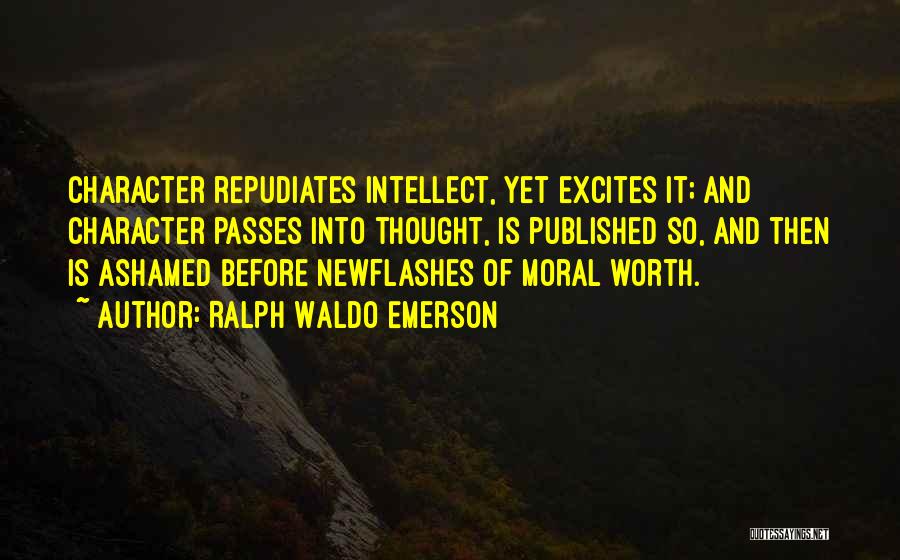 Ralph Waldo Emerson Quotes: Character Repudiates Intellect, Yet Excites It; And Character Passes Into Thought, Is Published So, And Then Is Ashamed Before Newflashes
