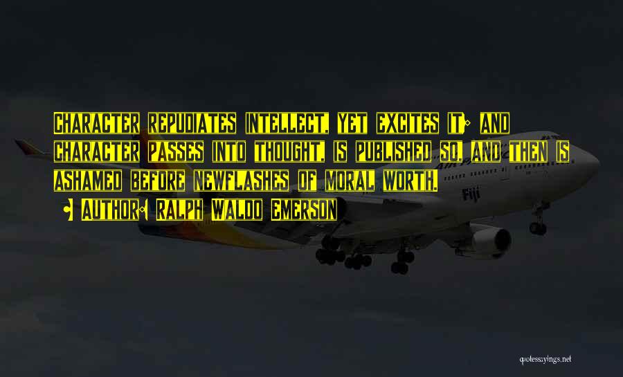 Ralph Waldo Emerson Quotes: Character Repudiates Intellect, Yet Excites It; And Character Passes Into Thought, Is Published So, And Then Is Ashamed Before Newflashes