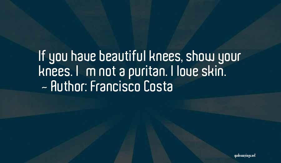 Francisco Costa Quotes: If You Have Beautiful Knees, Show Your Knees. I'm Not A Puritan. I Love Skin.