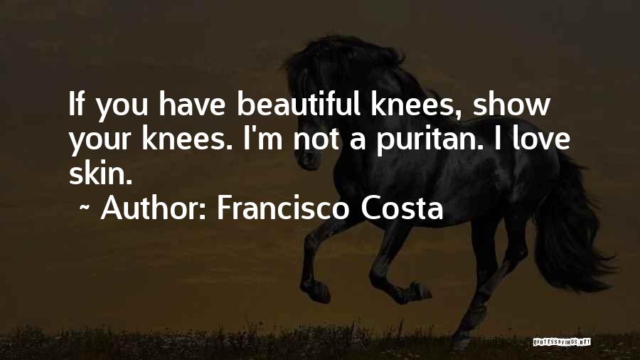 Francisco Costa Quotes: If You Have Beautiful Knees, Show Your Knees. I'm Not A Puritan. I Love Skin.